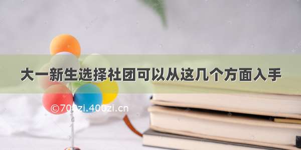 大一新生选择社团可以从这几个方面入手