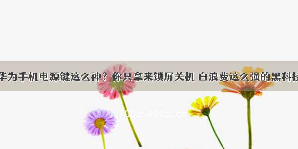 华为手机电源键这么神？你只拿来锁屏关机 白浪费这么强的黑科技