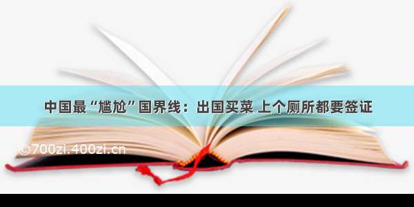 中国最“尴尬”国界线：出国买菜 上个厕所都要签证