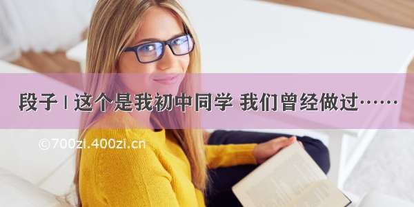 段子 | 这个是我初中同学 我们曾经做过……