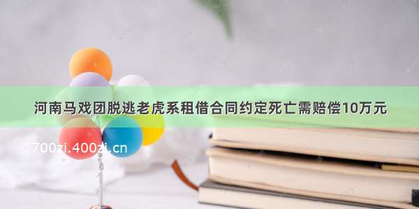 河南马戏团脱逃老虎系租借合同约定死亡需赔偿10万元