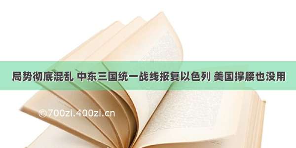 局势彻底混乱 中东三国统一战线报复以色列 美国撑腰也没用