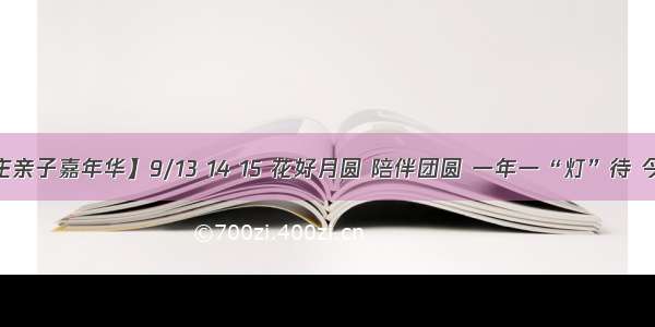 【中秋周庄亲子嘉年华】9/13 14 15 花好月圆 陪伴团圆 一年一“灯”待 今年别样美！