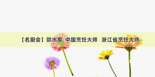 【名厨会】邵水军  中国烹饪大师   浙江省烹饪大师