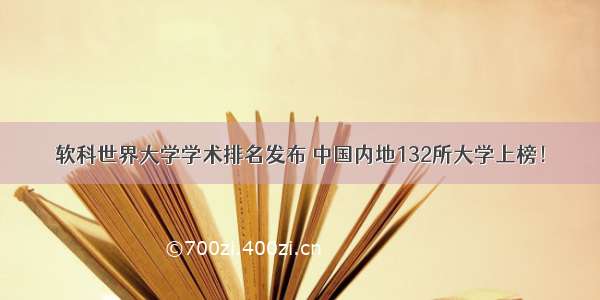 软科世界大学学术排名发布 中国内地132所大学上榜！