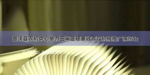 曲沃县农机中心举办玉米茎穗兼收青贮机械推广演示会