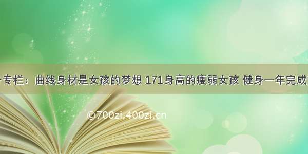 健身专栏：曲线身材是女孩的梦想 171身高的瘦弱女孩 健身一年完成梦想