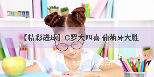 【精彩进球】C罗大四喜 葡萄牙大胜