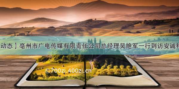 【动态】亳州市广电传媒有限责任公司总经理吴艳军一行到访安诚科技