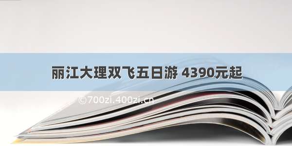 丽江大理双飞五日游 4390元起