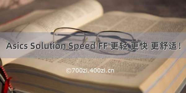 Asics Solution Speed FF 更轻 更快 更舒适！