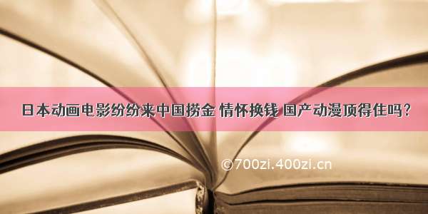 日本动画电影纷纷来中国捞金 情怀换钱 国产动漫顶得住吗？