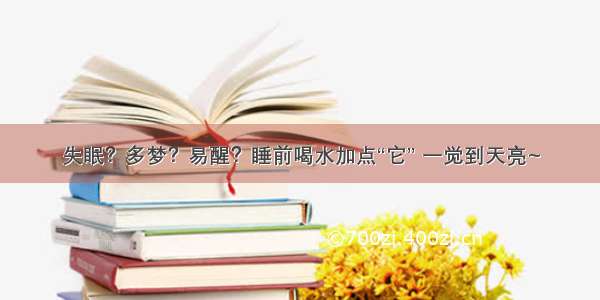 失眠？多梦？易醒？睡前喝水加点“它” 一觉到天亮~