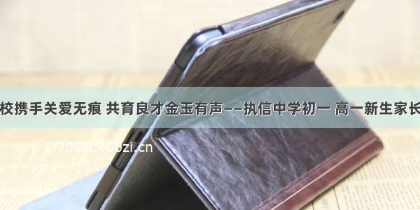 家校携手关爱无痕 共育良才金玉有声——执信中学初一 高一新生家长会