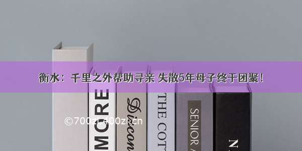 衡水：千里之外帮助寻亲 失散5年母子终于团聚！