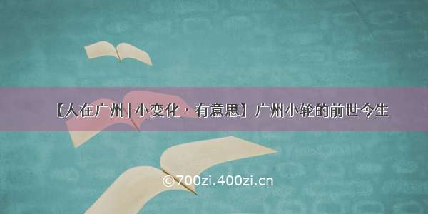 【人在广州 | 小变化·有意思】广州小轮的前世今生