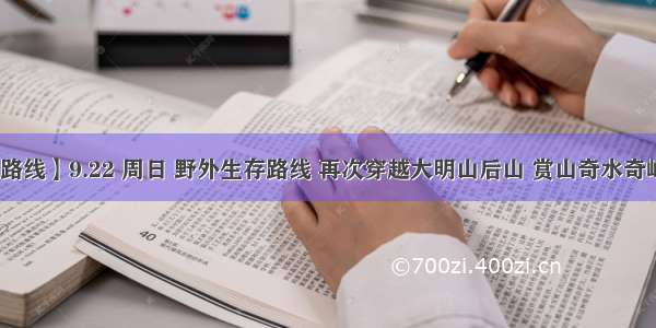 【挑战路线】9.22 周日 野外生存路线 再次穿越大明山后山 赏山奇水奇峰奇之旅