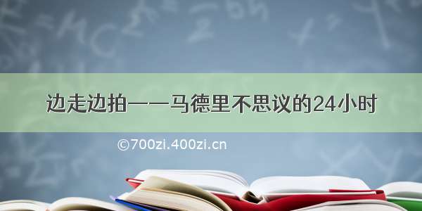 边走边拍——马德里不思议的24小时