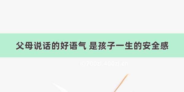 父母说话的好语气 是孩子一生的安全感