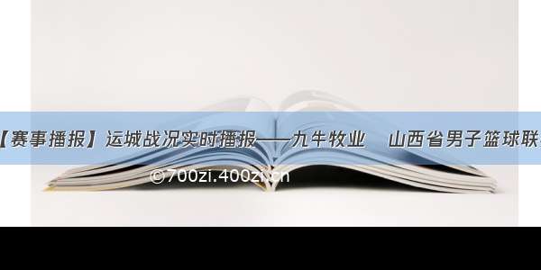 【赛事播报】运城战况实时播报——九牛牧业•山西省男子篮球联赛