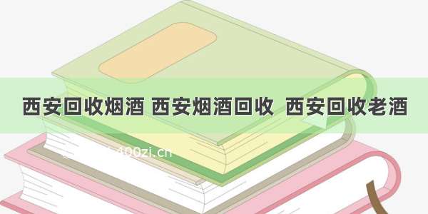 西安回收烟酒 西安烟酒回收  西安回收老酒