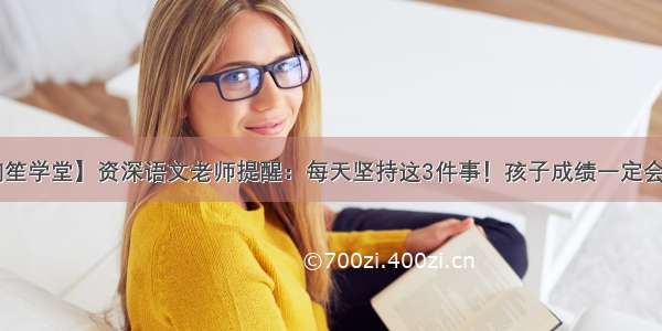 【润笙学堂】资深语文老师提醒：每天坚持这3件事！孩子成绩一定会提高！