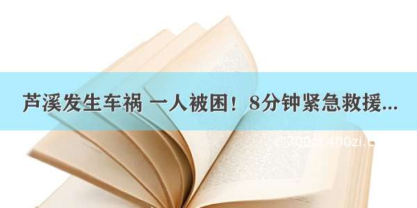 芦溪发生车祸 一人被困！8分钟紧急救援...