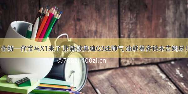 全新一代宝马X1来了 比新款奥迪Q3还帅气 油耗看齐铃木吉姆尼！