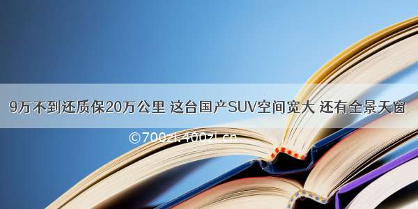 9万不到还质保20万公里 这台国产SUV空间宽大 还有全景天窗