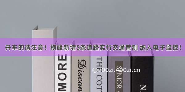 开车的请注意！横峰新增5条道路实行交通管制 纳入电子监控！