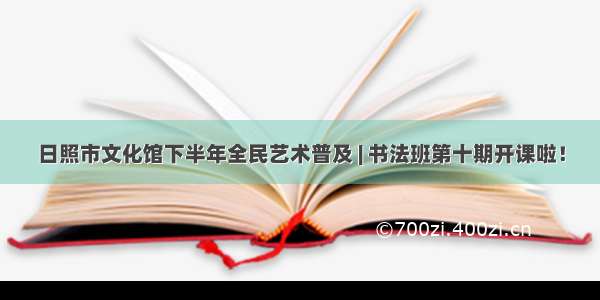 日照市文化馆下半年全民艺术普及 | 书法班第十期开课啦！