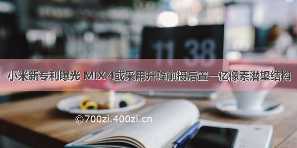 小米新专利曝光 MIX 4或采用升降前摄后置一亿像素潜望结构