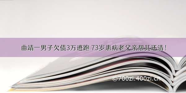 曲靖一男子欠债3万逃跑 73岁患病老父亲帮其还清！