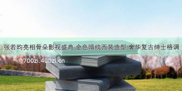 张若昀亮相骨朵影视盛典 金色暗纹西装造型 奢华复古绅士格调