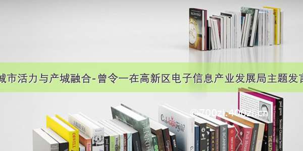 城市活力与产城融合-曾令一在高新区电子信息产业发展局主题发言