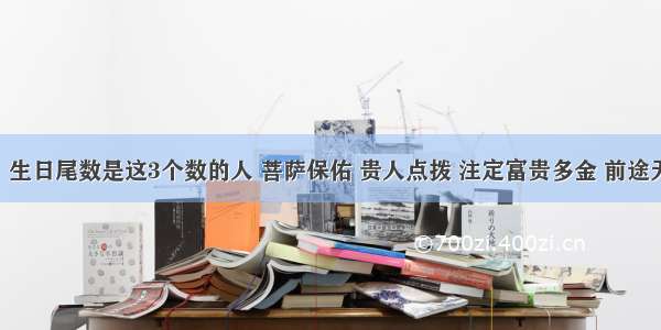 上等命！生日尾数是这3个数的人 菩萨保佑 贵人点拨 注定富贵多金 前途无量 注定