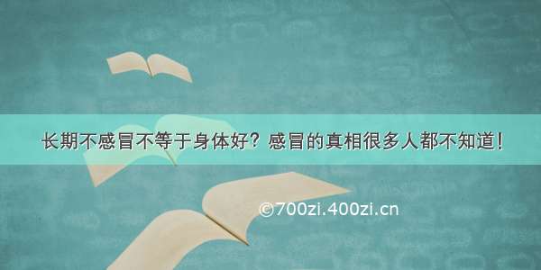 长期不感冒不等于身体好？感冒的真相很多人都不知道！