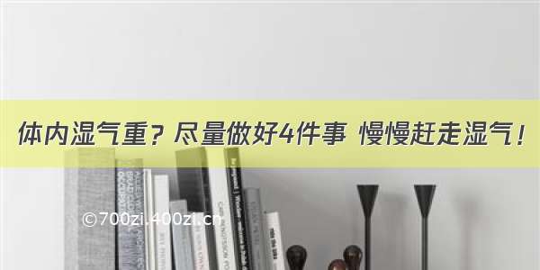 体内湿气重？尽量做好4件事 慢慢赶走湿气！