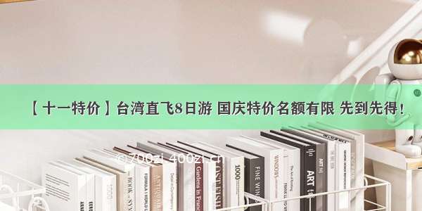 【十一特价】台湾直飞8日游 国庆特价名额有限 先到先得！