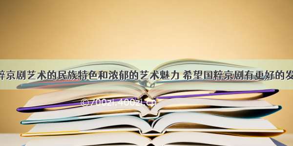 国粹京剧艺术的民族特色和浓郁的艺术魅力 希望国粹京剧有更好的发展！