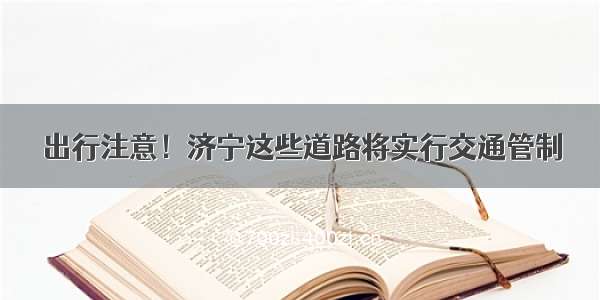 出行注意！济宁这些道路将实行交通管制