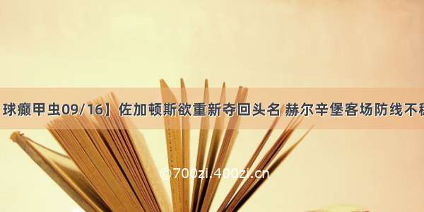 【球癫甲虫09/16】佐加顿斯欲重新夺回头名 赫尔辛堡客场防线不稳固