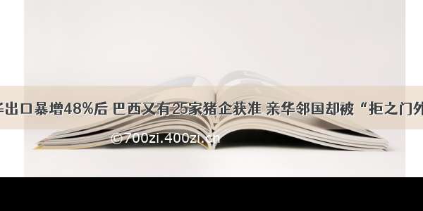 对华出口暴增48%后 巴西又有25家猪企获准 亲华邻国却被“拒之门外”！