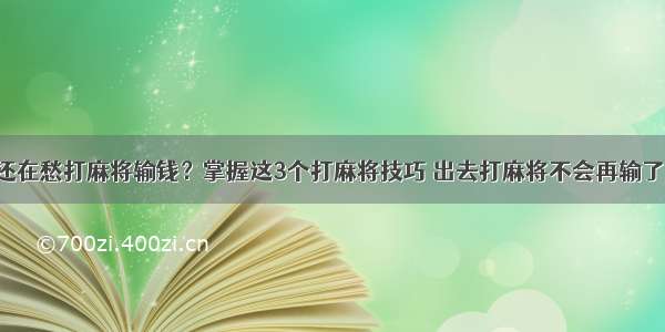 还在愁打麻将输钱？掌握这3个打麻将技巧 出去打麻将不会再输了！