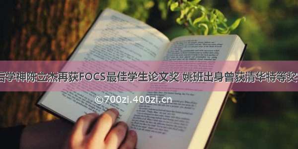 95后学神陈立杰再获FOCS最佳学生论文奖 姚班出身曾获清华特等奖学金