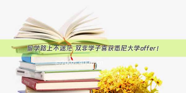 留学路上不迷茫 双非学子喜获悉尼大学offer！