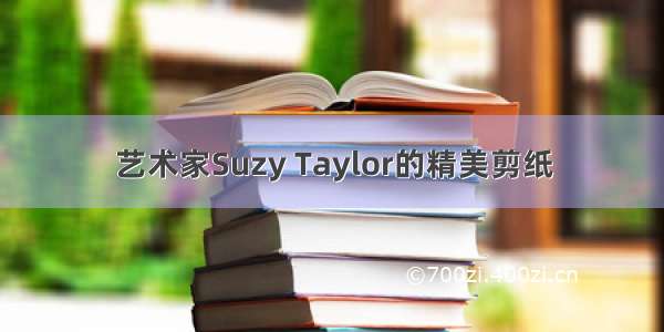 艺术家Suzy Taylor的精美剪纸