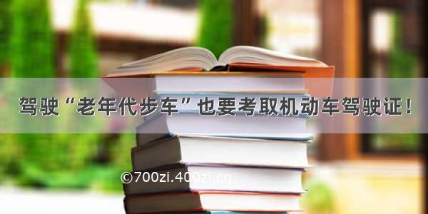 驾驶“老年代步车”也要考取机动车驾驶证！