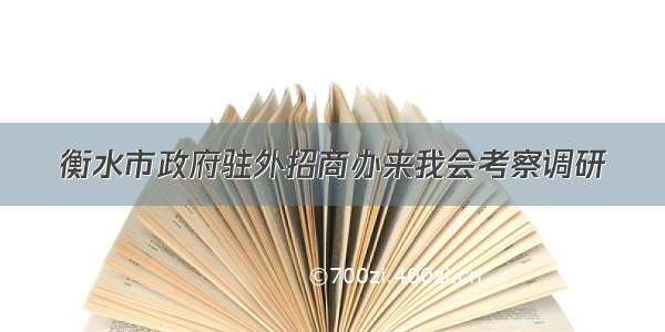 衡水市政府驻外招商办来我会考察调研