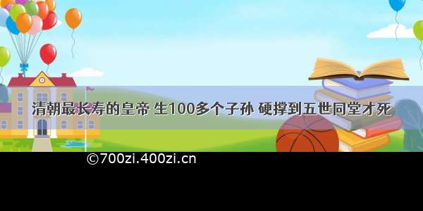 清朝最长寿的皇帝 生100多个子孙 硬撑到五世同堂才死